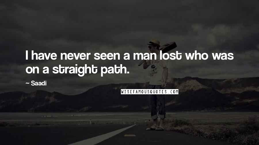 Saadi Quotes: I have never seen a man lost who was on a straight path.