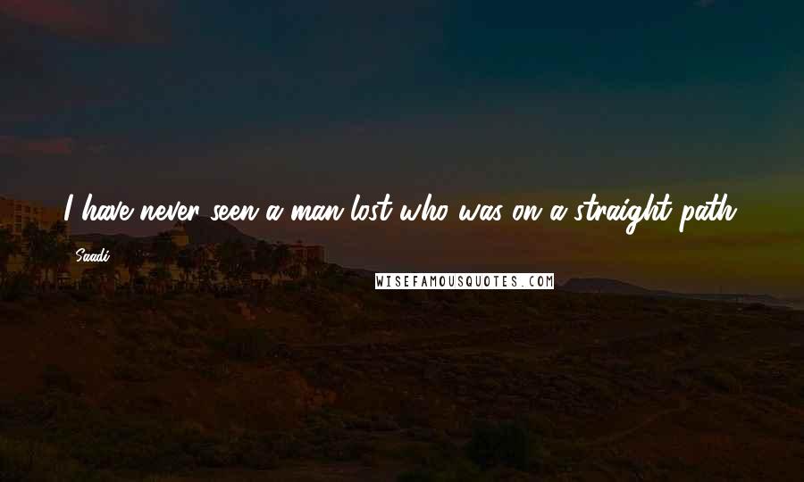 Saadi Quotes: I have never seen a man lost who was on a straight path.