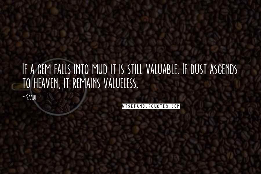 Saadi Quotes: If a gem falls into mud it is still valuable. If dust ascends to heaven, it remains valueless.