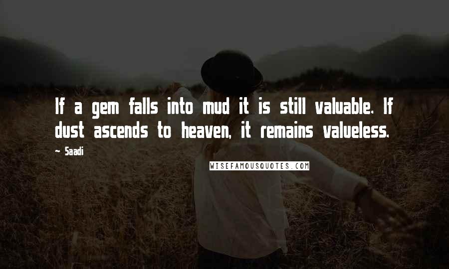 Saadi Quotes: If a gem falls into mud it is still valuable. If dust ascends to heaven, it remains valueless.