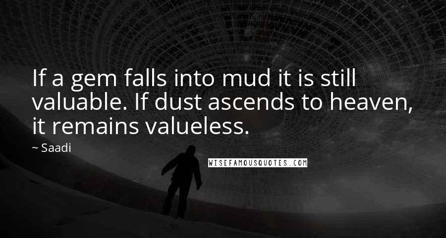 Saadi Quotes: If a gem falls into mud it is still valuable. If dust ascends to heaven, it remains valueless.
