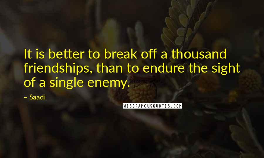 Saadi Quotes: It is better to break off a thousand friendships, than to endure the sight of a single enemy.