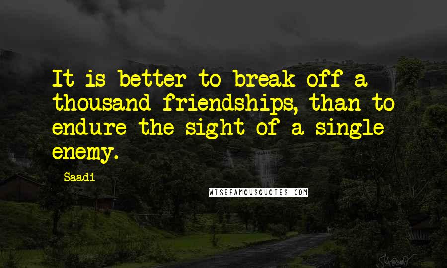 Saadi Quotes: It is better to break off a thousand friendships, than to endure the sight of a single enemy.