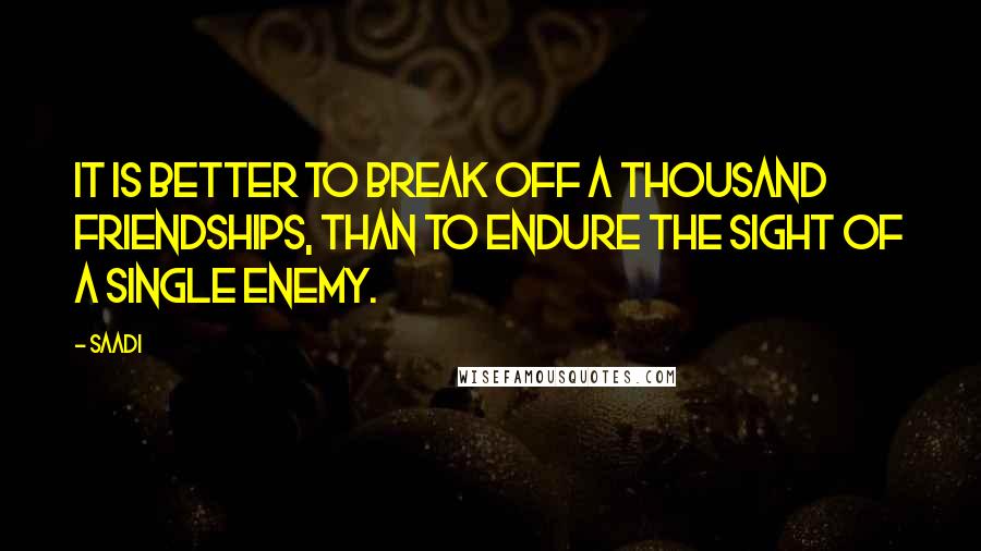 Saadi Quotes: It is better to break off a thousand friendships, than to endure the sight of a single enemy.