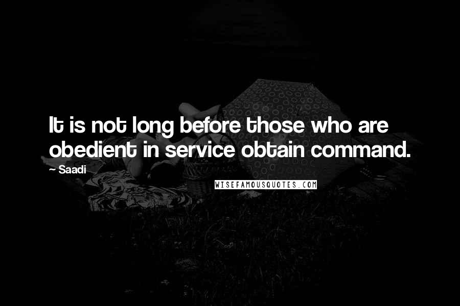 Saadi Quotes: It is not long before those who are obedient in service obtain command.