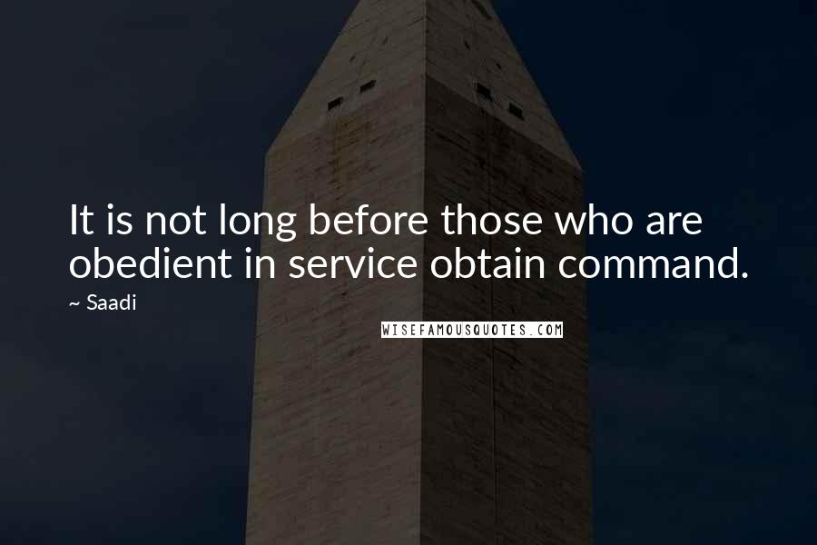 Saadi Quotes: It is not long before those who are obedient in service obtain command.