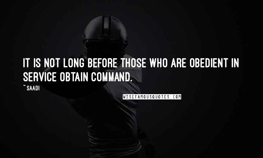 Saadi Quotes: It is not long before those who are obedient in service obtain command.