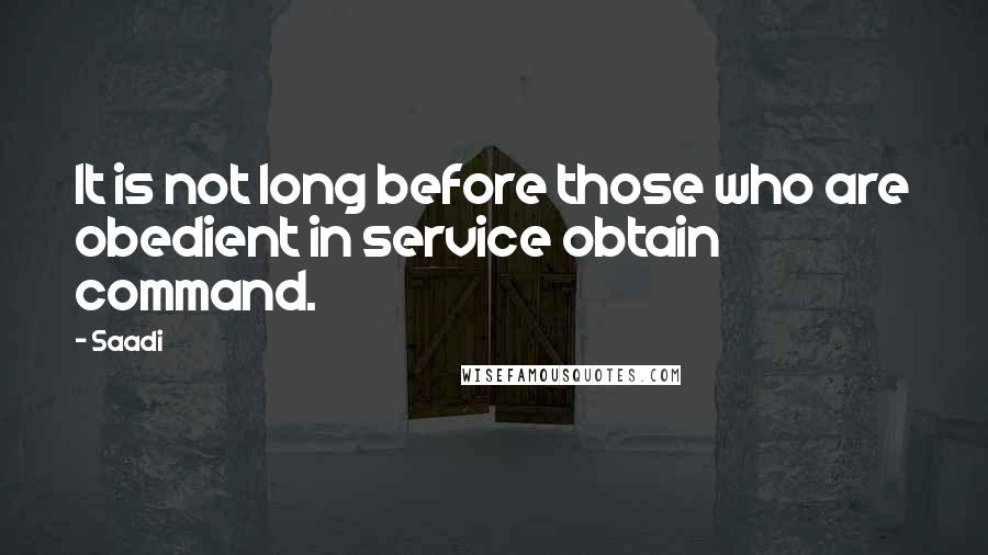 Saadi Quotes: It is not long before those who are obedient in service obtain command.