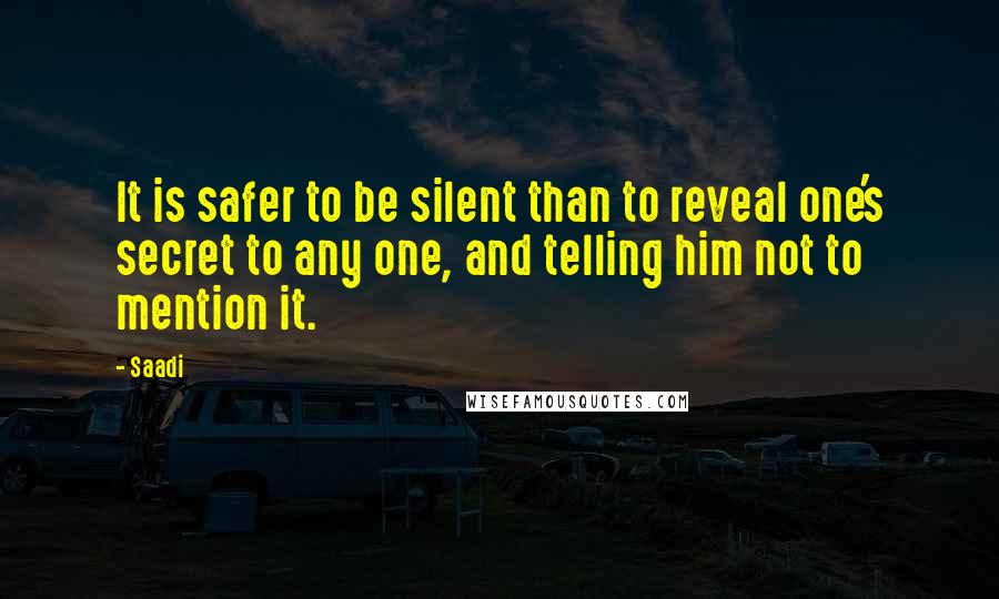 Saadi Quotes: It is safer to be silent than to reveal one's secret to any one, and telling him not to mention it.