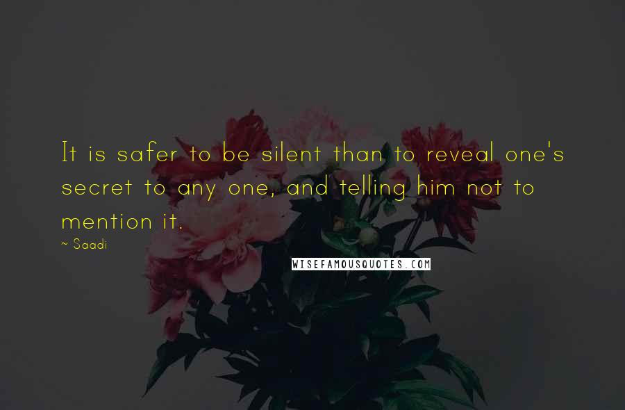 Saadi Quotes: It is safer to be silent than to reveal one's secret to any one, and telling him not to mention it.