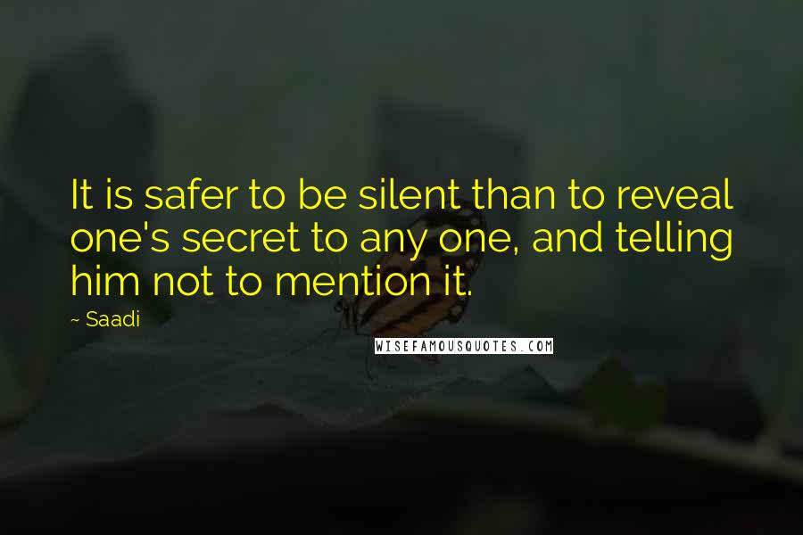 Saadi Quotes: It is safer to be silent than to reveal one's secret to any one, and telling him not to mention it.