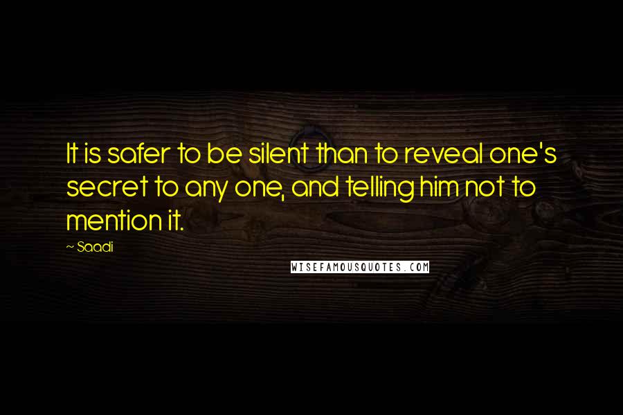 Saadi Quotes: It is safer to be silent than to reveal one's secret to any one, and telling him not to mention it.