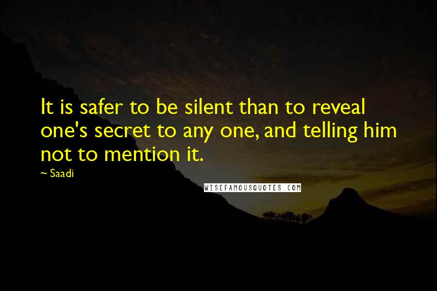 Saadi Quotes: It is safer to be silent than to reveal one's secret to any one, and telling him not to mention it.