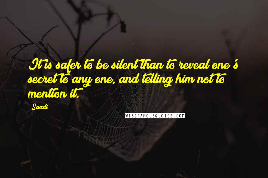 Saadi Quotes: It is safer to be silent than to reveal one's secret to any one, and telling him not to mention it.