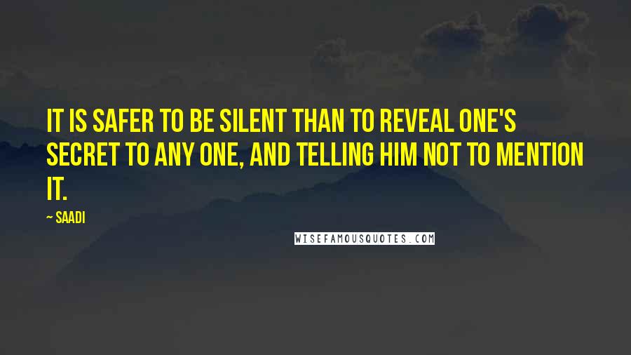 Saadi Quotes: It is safer to be silent than to reveal one's secret to any one, and telling him not to mention it.