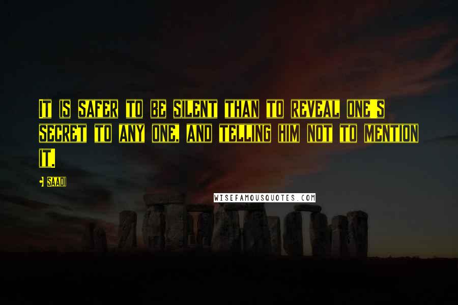 Saadi Quotes: It is safer to be silent than to reveal one's secret to any one, and telling him not to mention it.