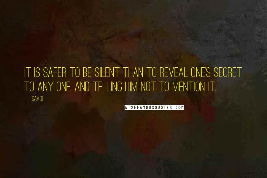 Saadi Quotes: It is safer to be silent than to reveal one's secret to any one, and telling him not to mention it.