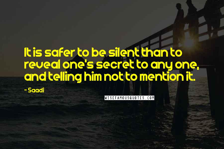 Saadi Quotes: It is safer to be silent than to reveal one's secret to any one, and telling him not to mention it.