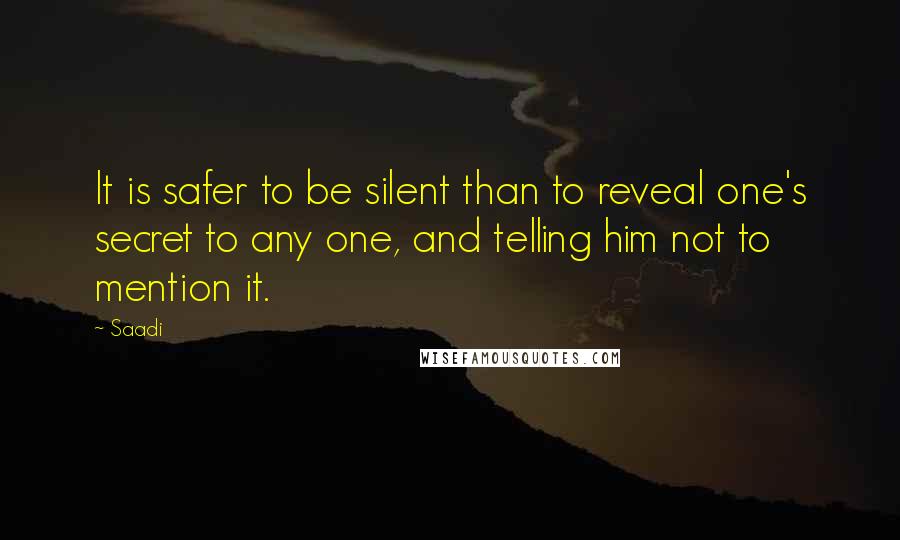 Saadi Quotes: It is safer to be silent than to reveal one's secret to any one, and telling him not to mention it.