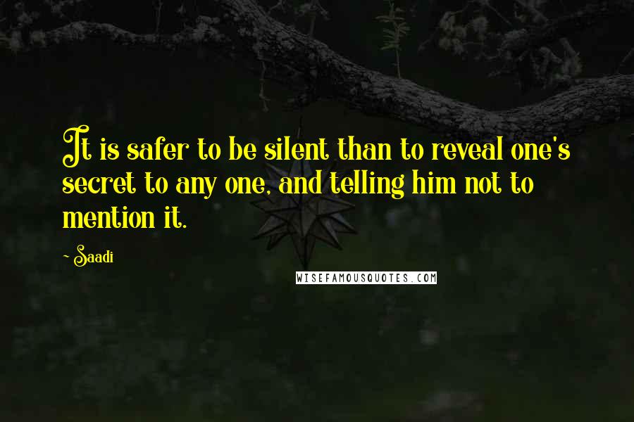 Saadi Quotes: It is safer to be silent than to reveal one's secret to any one, and telling him not to mention it.