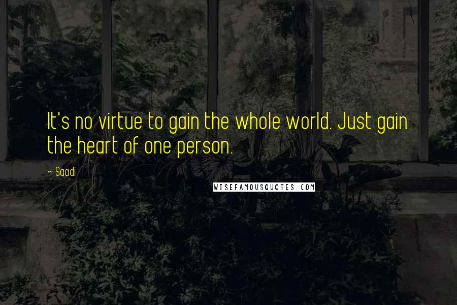 Saadi Quotes: It's no virtue to gain the whole world. Just gain the heart of one person.