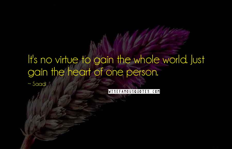 Saadi Quotes: It's no virtue to gain the whole world. Just gain the heart of one person.