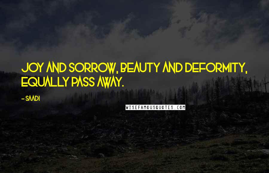 Saadi Quotes: Joy and sorrow, beauty and deformity, equally pass away.