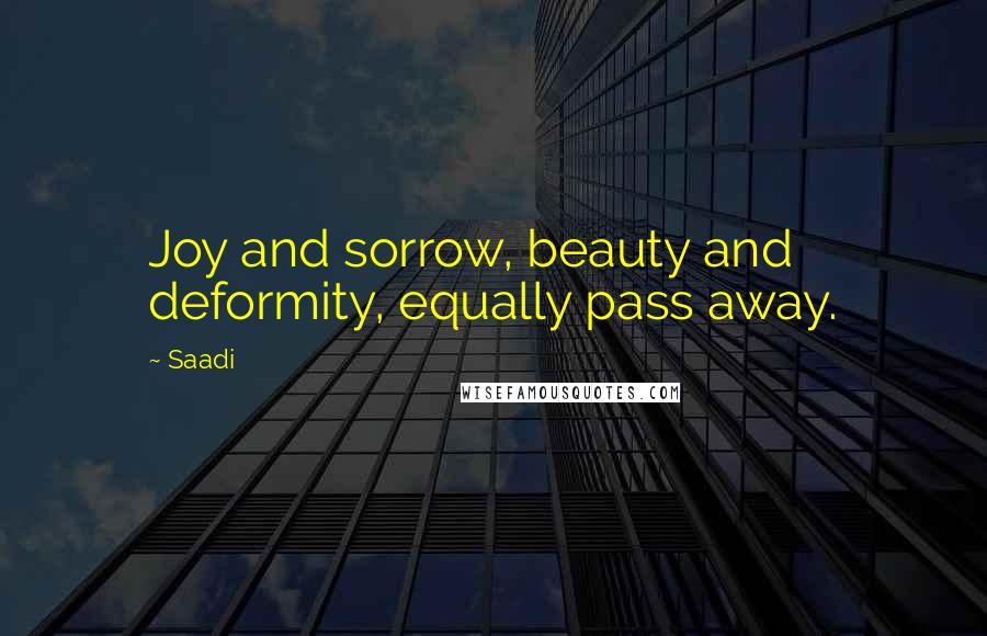 Saadi Quotes: Joy and sorrow, beauty and deformity, equally pass away.
