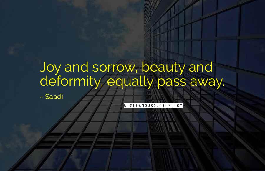 Saadi Quotes: Joy and sorrow, beauty and deformity, equally pass away.