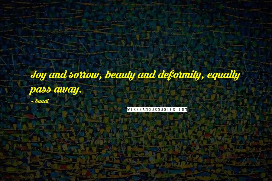 Saadi Quotes: Joy and sorrow, beauty and deformity, equally pass away.