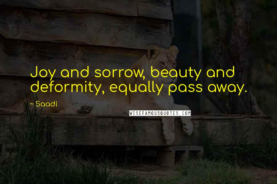 Saadi Quotes: Joy and sorrow, beauty and deformity, equally pass away.