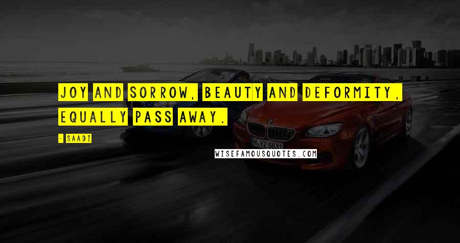 Saadi Quotes: Joy and sorrow, beauty and deformity, equally pass away.