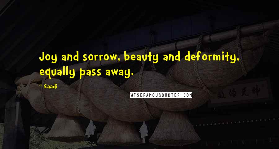 Saadi Quotes: Joy and sorrow, beauty and deformity, equally pass away.