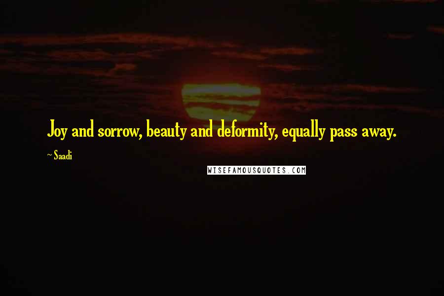 Saadi Quotes: Joy and sorrow, beauty and deformity, equally pass away.