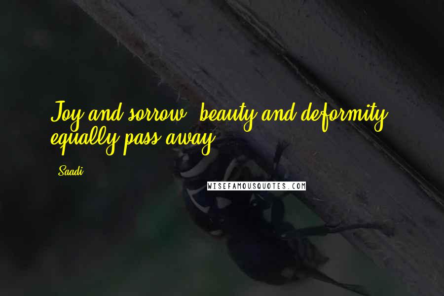 Saadi Quotes: Joy and sorrow, beauty and deformity, equally pass away.