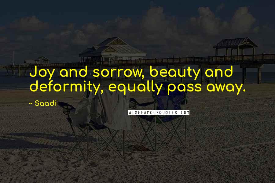 Saadi Quotes: Joy and sorrow, beauty and deformity, equally pass away.