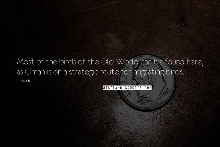 Saadi Quotes: Most of the birds of the Old World can be found here, as Oman is on a strategic route for migrating birds.