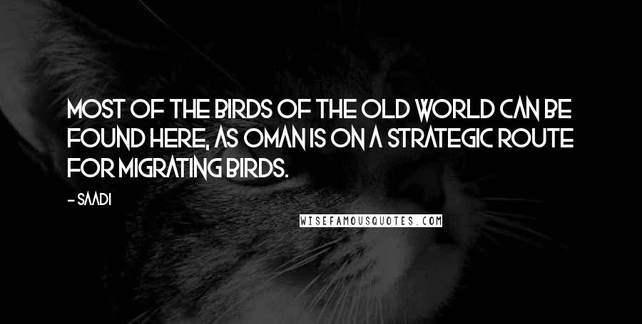 Saadi Quotes: Most of the birds of the Old World can be found here, as Oman is on a strategic route for migrating birds.