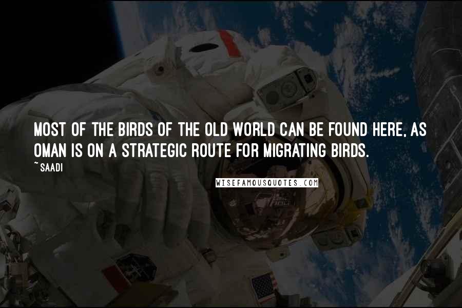 Saadi Quotes: Most of the birds of the Old World can be found here, as Oman is on a strategic route for migrating birds.