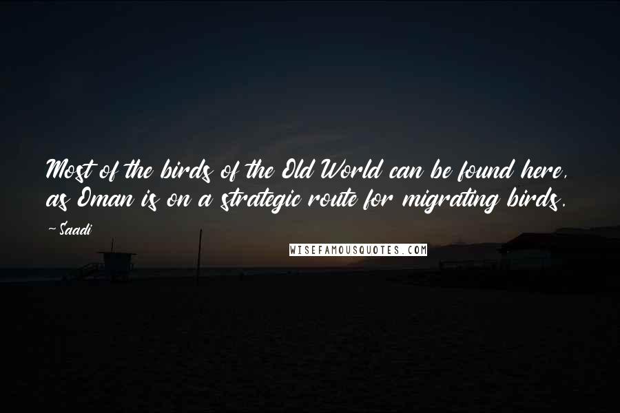 Saadi Quotes: Most of the birds of the Old World can be found here, as Oman is on a strategic route for migrating birds.