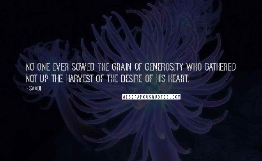 Saadi Quotes: No one ever sowed the grain of generosity who gathered not up the harvest of the desire of his heart.