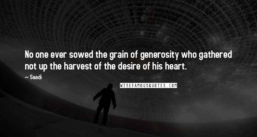 Saadi Quotes: No one ever sowed the grain of generosity who gathered not up the harvest of the desire of his heart.