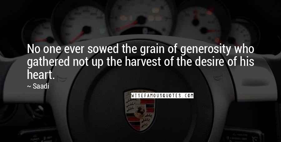 Saadi Quotes: No one ever sowed the grain of generosity who gathered not up the harvest of the desire of his heart.