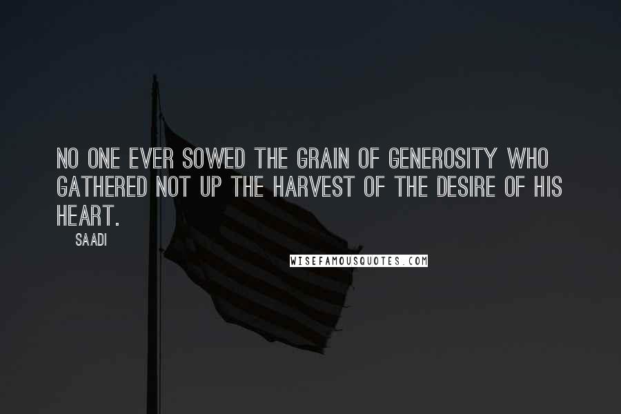 Saadi Quotes: No one ever sowed the grain of generosity who gathered not up the harvest of the desire of his heart.