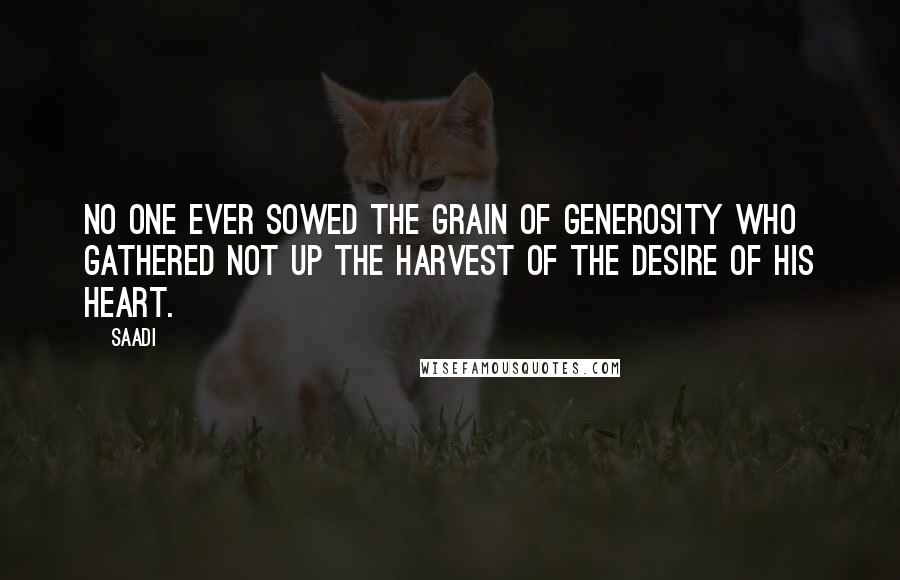 Saadi Quotes: No one ever sowed the grain of generosity who gathered not up the harvest of the desire of his heart.