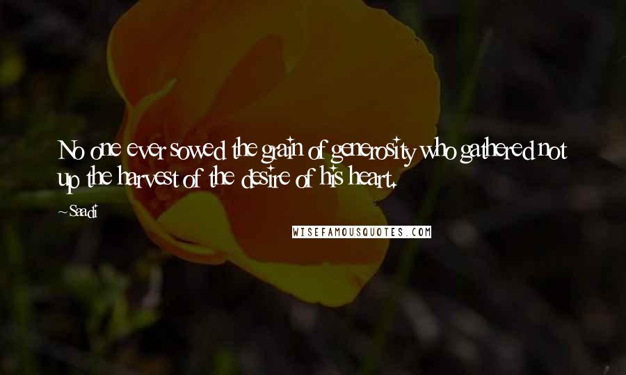 Saadi Quotes: No one ever sowed the grain of generosity who gathered not up the harvest of the desire of his heart.