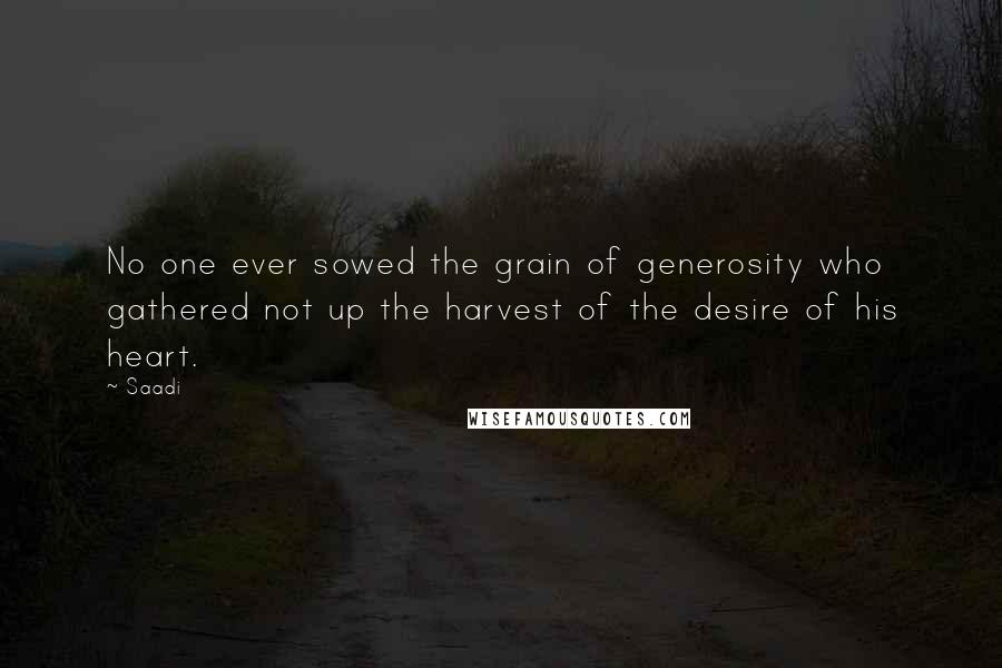 Saadi Quotes: No one ever sowed the grain of generosity who gathered not up the harvest of the desire of his heart.