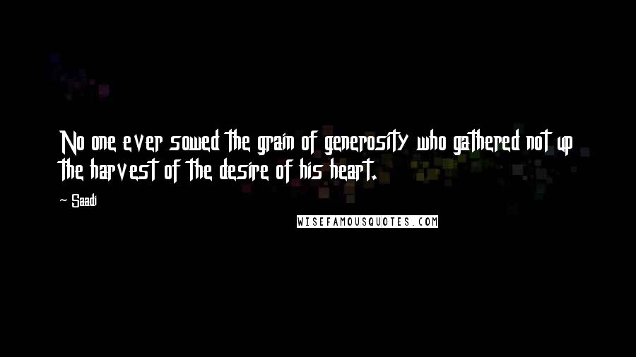 Saadi Quotes: No one ever sowed the grain of generosity who gathered not up the harvest of the desire of his heart.