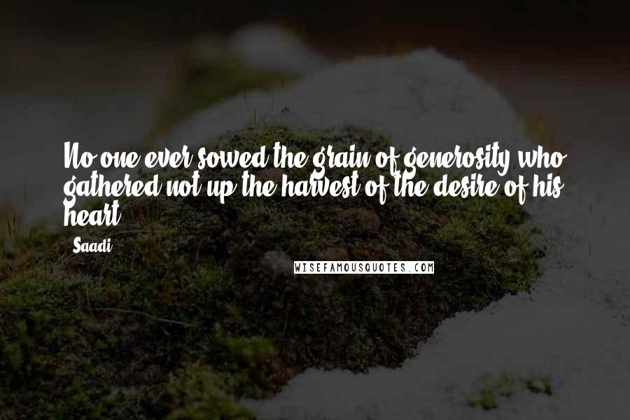 Saadi Quotes: No one ever sowed the grain of generosity who gathered not up the harvest of the desire of his heart.