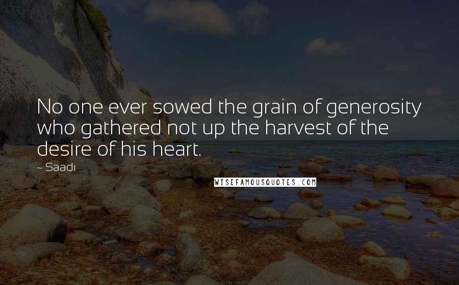 Saadi Quotes: No one ever sowed the grain of generosity who gathered not up the harvest of the desire of his heart.